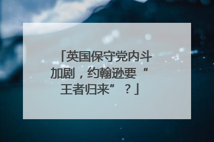 英国保守党内斗加剧，约翰逊要“王者归来”？
