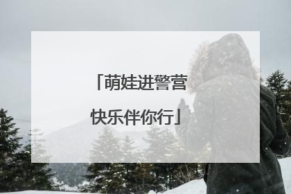 萌娃进警营 快乐伴你行