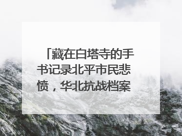 藏在白塔寺的手书记录北平市民悲愤，华北抗战档案首次集中展示