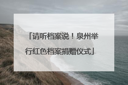 请听档案说！泉州举行红色档案捐赠仪式
