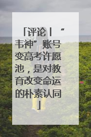 评论丨“韦神”账号变高考许愿池，是对教育改变命运的朴素认同