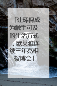 让环保成为触手可及的生活方式，欧莱雅连续三年亮相碳博会