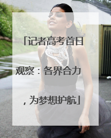 记者高考首日观察：各界合力，为梦想护航