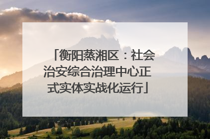 衡阳蒸湘区：社会治安综合治理中心正式实体实战化运行
