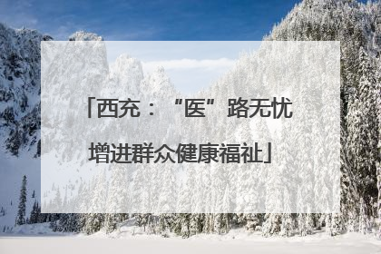 西充：“医”路无忧 增进群众健康福祉
