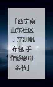 西宁南山东社区：亲制帆布包 手作感恩母亲节