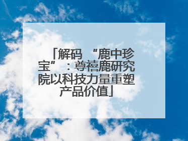 解码 “鹿中珍宝”：尊禧鹿研究院以科技力量重塑产品价值
