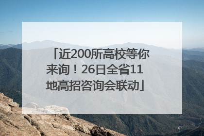 近200所高校等你来询！26日全省11地高招咨询会联动