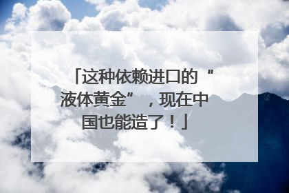这种依赖进口的“液体黄金”，现在中国也能造了！