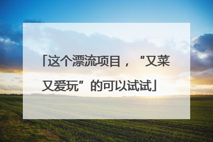 这个漂流项目，“又菜又爱玩”的可以试试