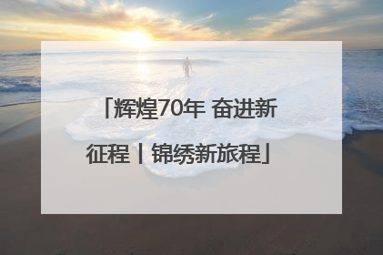 辉煌70年 奋进新征程丨锦绣新旅程