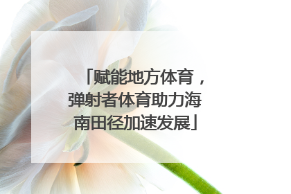 赋能地方体育，弹射者体育助力海南田径加速发展