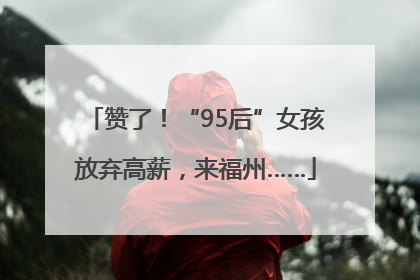 赞了！“95后”女孩放弃高薪，来福州……