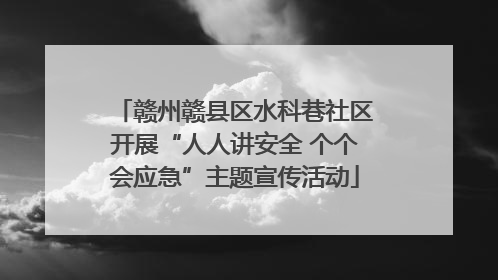 赣州赣县区水科巷社区开展“人人讲安全 个个会应急”主题宣传活动