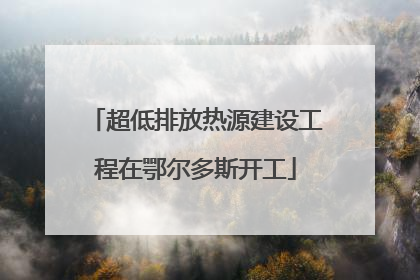 超低排放热源建设工程在鄂尔多斯开工