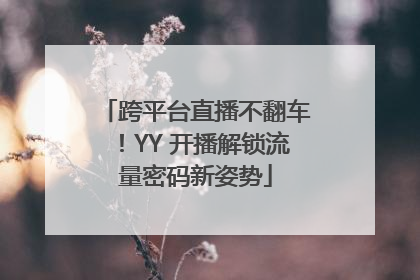 跨平台直播不翻车！YY 开播解锁流量密码新姿势