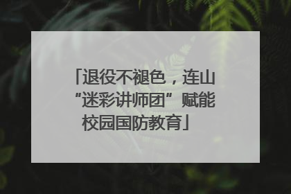 退役不褪色，连山“迷彩讲师团”赋能校园国防教育
