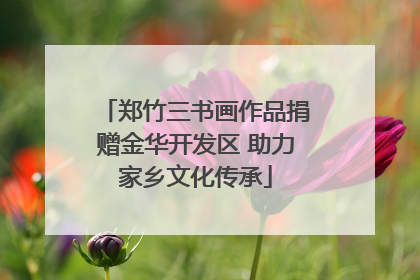 郑竹三书画作品捐赠金华开发区 助力家乡文化传承