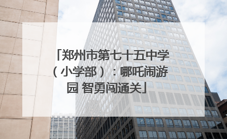郑州市第七十五中学（小学部）：哪吒闹游园 智勇闯通关