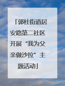 郭杜街道居安路第二社区开展“我为父亲做沙拉”主题活动
