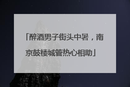 醉酒男子街头中暑，南京鼓楼城管热心相助