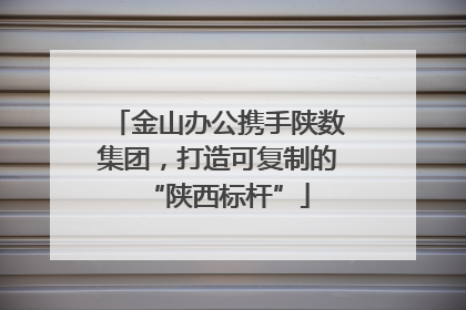 金山办公携手陕数集团，打造可复制的“陕西标杆”