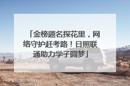 金榜题名探花里，网络守护赶考路！日照联通助力学子圆梦