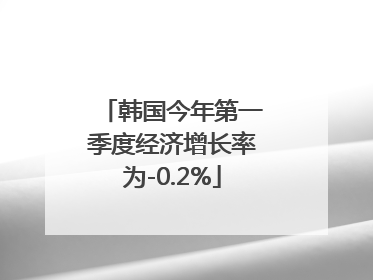 韩国今年第一季度经济增长率为-0.2%