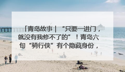 青岛故事｜“只要一进门，就没有我修不了的”！青岛六旬“骑行侠”有个隐藏身份，社区“全能维修工”