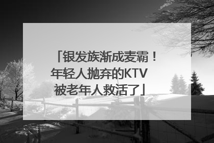 银发族渐成麦霸！年轻人抛弃的KTV被老年人救活了