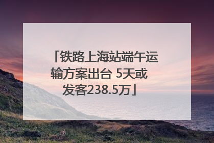 铁路上海站端午运输方案出台 5天或发客238.5万