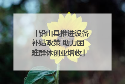 铅山县推进设备补贴政策 助力困难群体创业增收