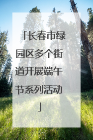 长春市绿园区多个街道开展端午节系列活动