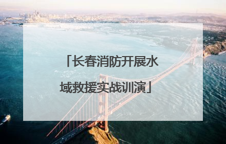 长春消防开展水域救援实战训演