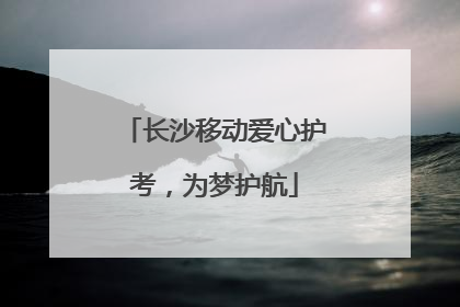 长沙移动爱心护考，为梦护航