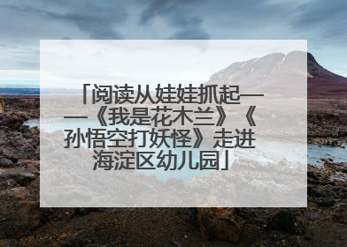 阅读从娃娃抓起——《我是花木兰》《孙悟空打妖怪》走进海淀区幼儿园