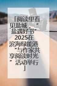 阅读里看见盐城，“盐遇好书”2025在滨海绿能港“与作家共享阅读时光”活动举行