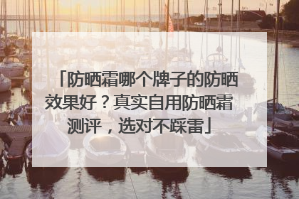 防晒霜哪个牌子的防晒效果好？真实自用防晒霜测评，选对不踩雷