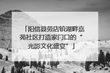 阳信县劳店镇湖畔嘉苑社区打造家门口的“光影文化盛宴”