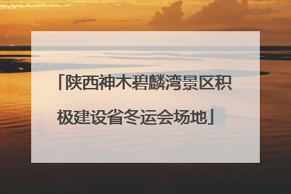 陕西神木碧麟湾景区积极建设省冬运会场地