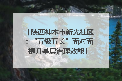 陕西神木市新光社区：“五级五长”面对面 提升基层治理效能