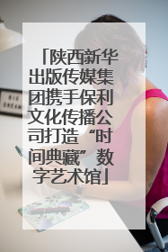 陕西新华出版传媒集团携手保利文化传播公司打造“时间典藏”数字艺术馆