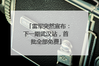 雷军突然宣布：下一期武汉站，首批全部免费