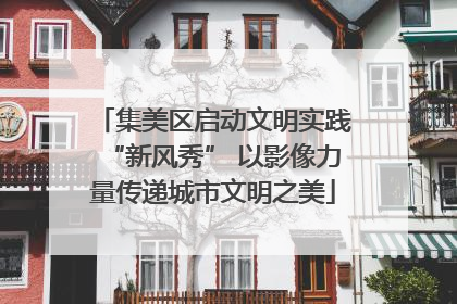集美区启动文明实践“新风秀” 以影像力量传递城市文明之美