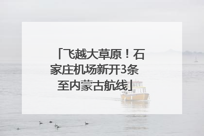 飞越大草原！石家庄机场新开3条至内蒙古航线