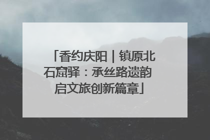 香约庆阳｜镇原北石窟驿：承丝路遗韵 启文旅创新篇章