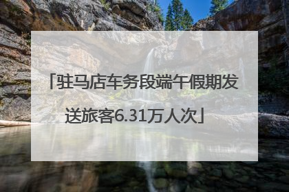 驻马店车务段端午假期发送旅客6.31万人次