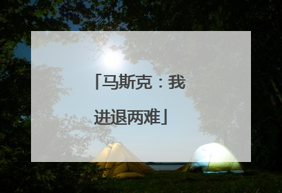 马斯克：我进退两难