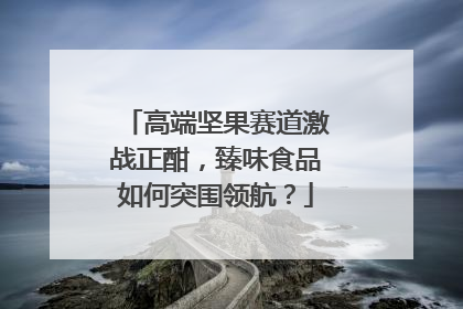 高端坚果赛道激战正酣，臻味食品如何突围领航？