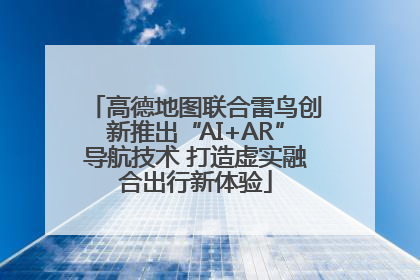 高德地图联合雷鸟创新推出“AI+AR”导航技术 打造虚实融合出行新体验